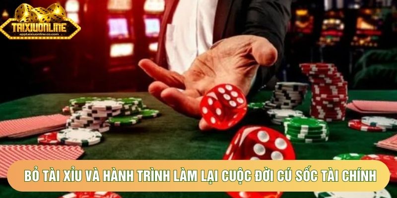 Bỏ tài xỉu và hành trình làm lại cuộc đời cú sốc tài chính