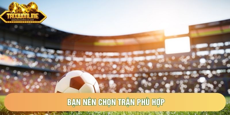 Bạn nên chọn trận phù hợp