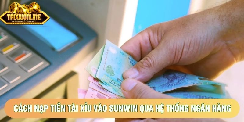 Cách nạp tiền tài xỉu vào sunwin qua hệ thống ngân hàng