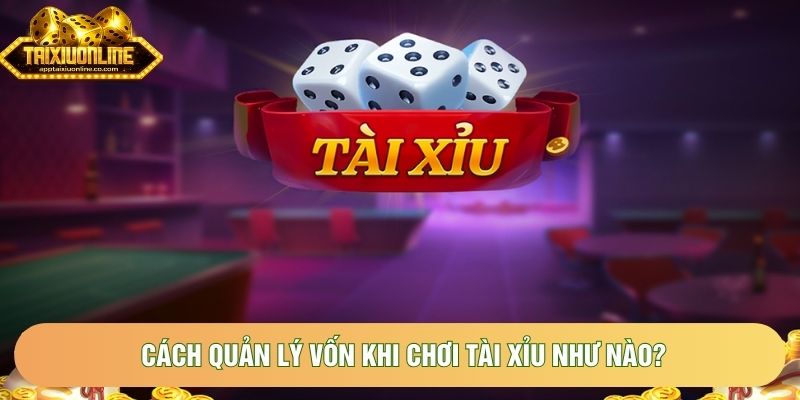 Cách quản lý vốn khi chơi tài xỉu như nào?