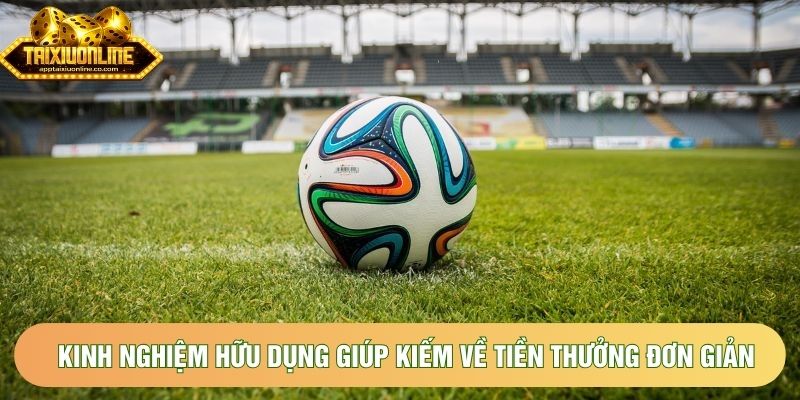 Kinh nghiệm hữu dụng giúp kiếm về tiền thưởng đơn giản
