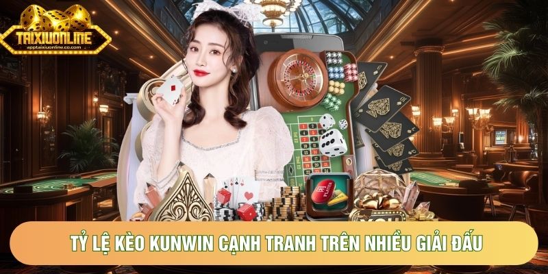 Tỷ lệ kèo Kunwin cạnh tranh trên nhiều giải đấu quốc tế