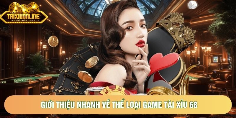 Giới thiệu nhanh về thể loại game Tài Xỉu 68