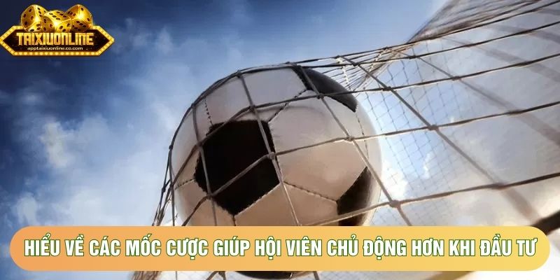 Hiểu về các mốc cược giúp hội viên chủ động hơn khi đầu tư